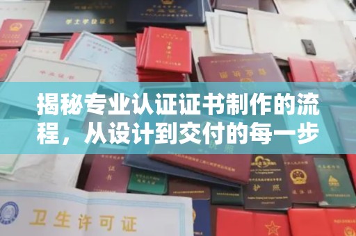 固安揭秘专业认证证书制作的流程，从设计到交付的每一步